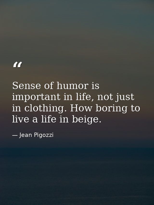 Sense of humor is important in life, not just in clothing. How boring to live a life in beige. — Jean Pigozzi
