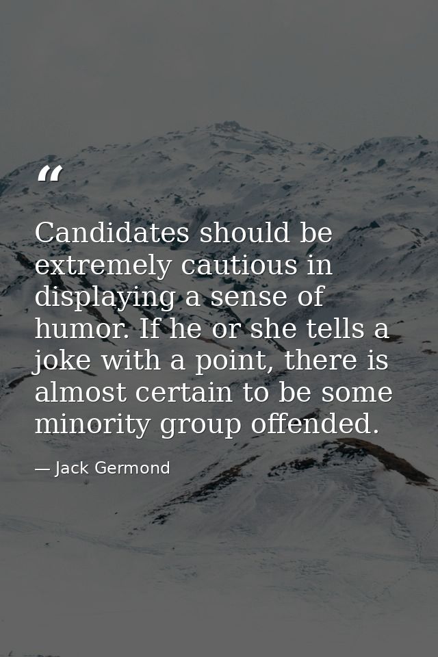 Candidates should be extremely cautious in displaying a sense of humor. If he or she tells a joke with a point, there is — Jack Germond