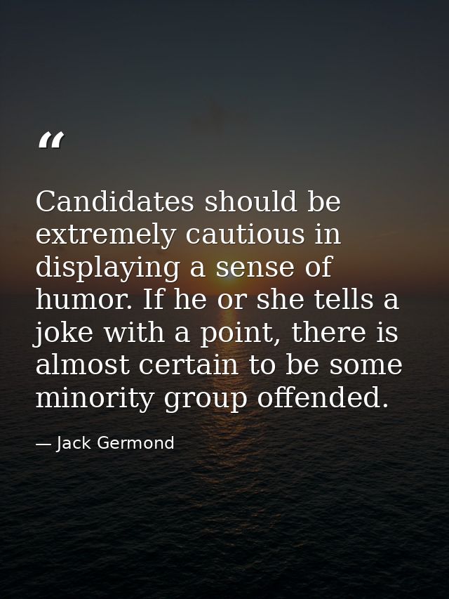 Candidates should be extremely cautious in displaying a sense of humor. If he or she tells a joke with a point, there is — Jack Germond