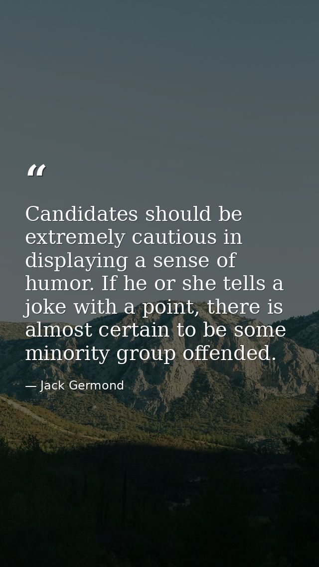Candidates should be extremely cautious in displaying a sense of humor. If he or she tells a joke with a point, there is — Jack Germond