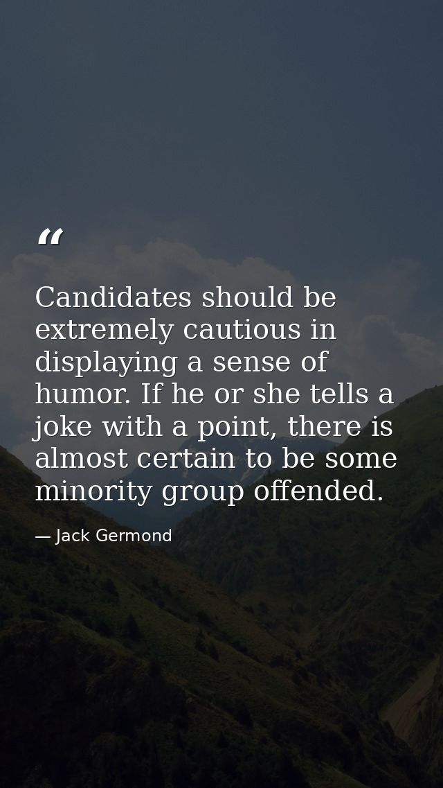 Candidates should be extremely cautious in displaying a sense of humor. If he or she tells a joke with a point, there is — Jack Germond