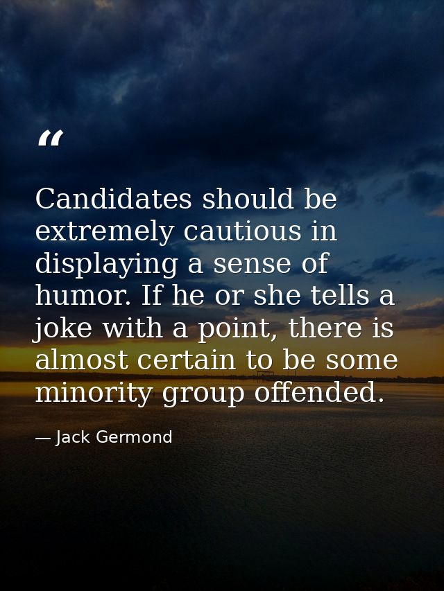 Candidates should be extremely cautious in displaying a sense of humor. If he or she tells a joke with a point, there is — Jack Germond