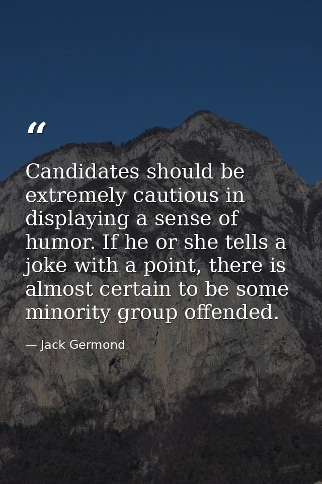 Candidates should be extremely cautious in displaying a sense of humor. If he or she tells a joke with a point, there is — Jack Germond