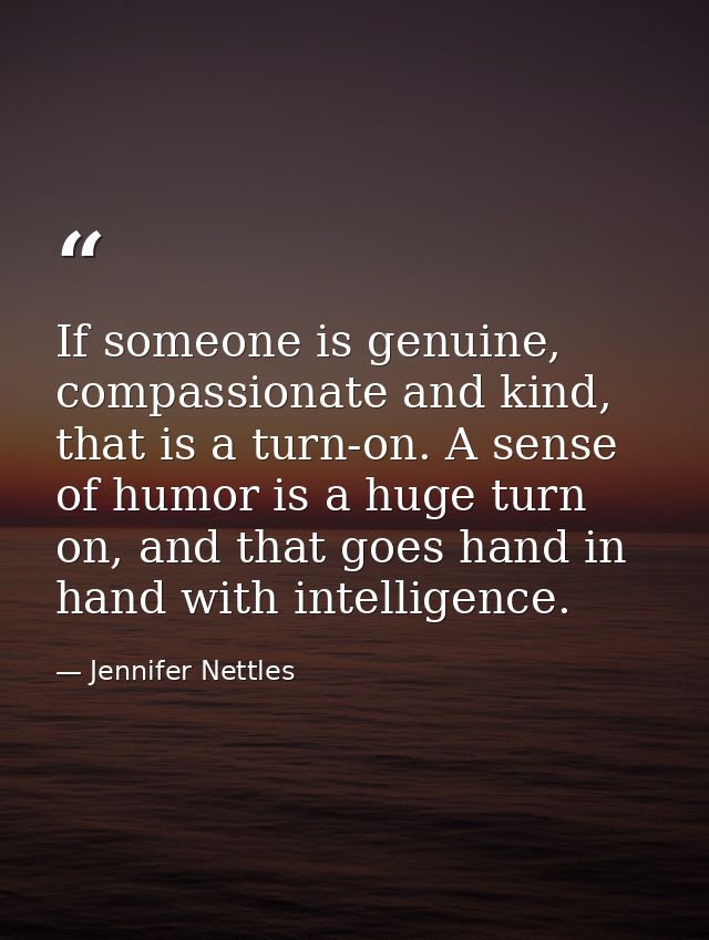 If someone is genuine, compassionate and kind, that is a turn-on. A sense of humor is a huge turn on, and that goes hand — Jennifer Nettles