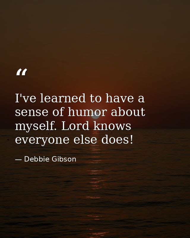 I've learned to have a sense of humor about myself. Lord knows everyone else does! — Debbie Gibson