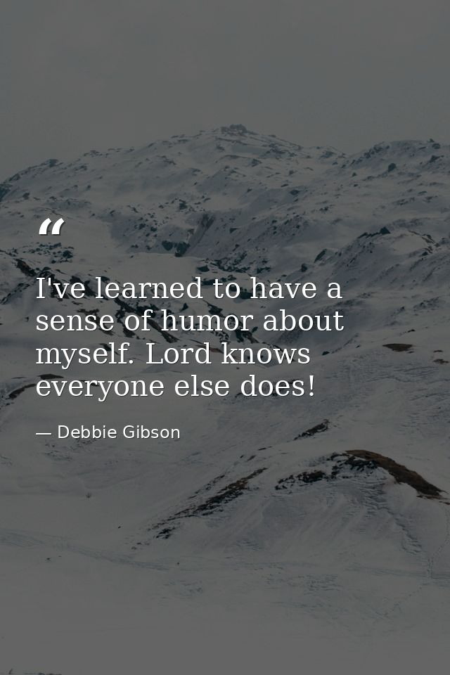 I've learned to have a sense of humor about myself. Lord knows everyone else does! — Debbie Gibson