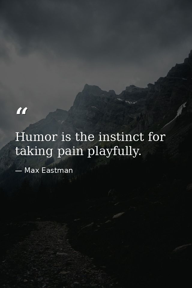 Humor is the instinct for taking pain playfully. — Max Eastman