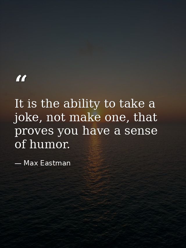 It is the ability to take a joke, not make one, that proves you have a sense of humor. — Max Eastman