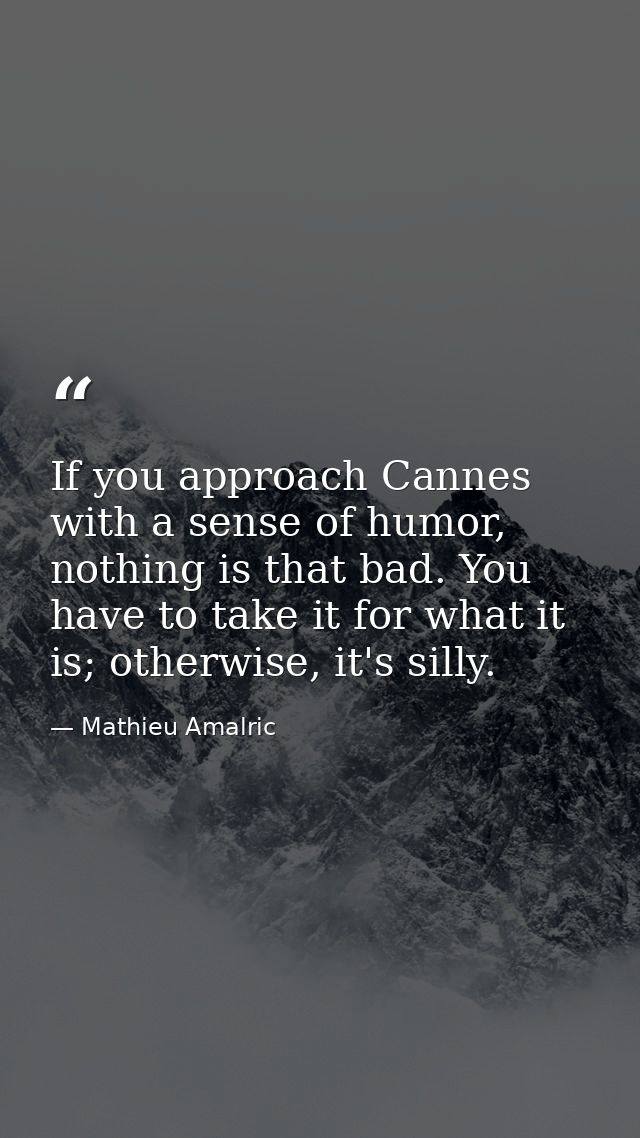 If you approach Cannes with a sense of humor, nothing is that bad. You have to take it for what it is; otherwise, it's s — Mathieu Amalric