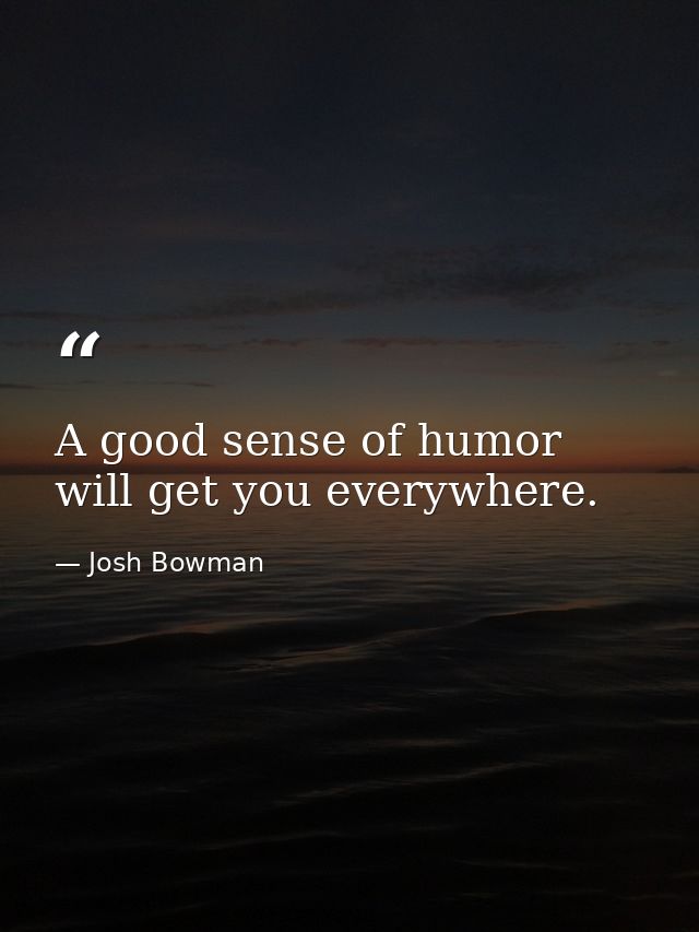 A good sense of humor will get you everywhere. — Josh Bowman