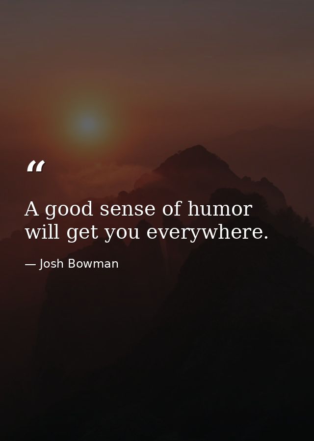 A good sense of humor will get you everywhere. — Josh Bowman