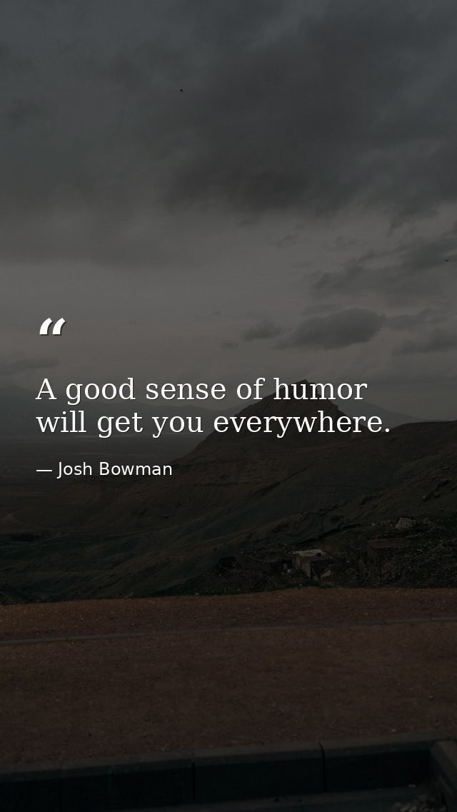 A good sense of humor will get you everywhere. — Josh Bowman