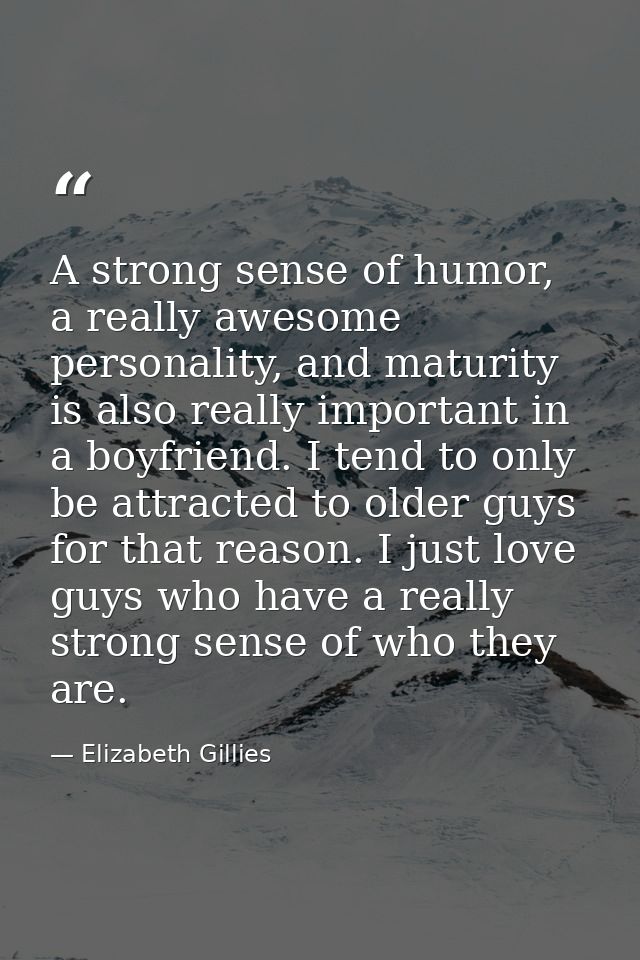 A strong sense of humor, a really awesome personality, and maturity is also really important in a boyfriend. I tend to o — Elizabeth Gillies