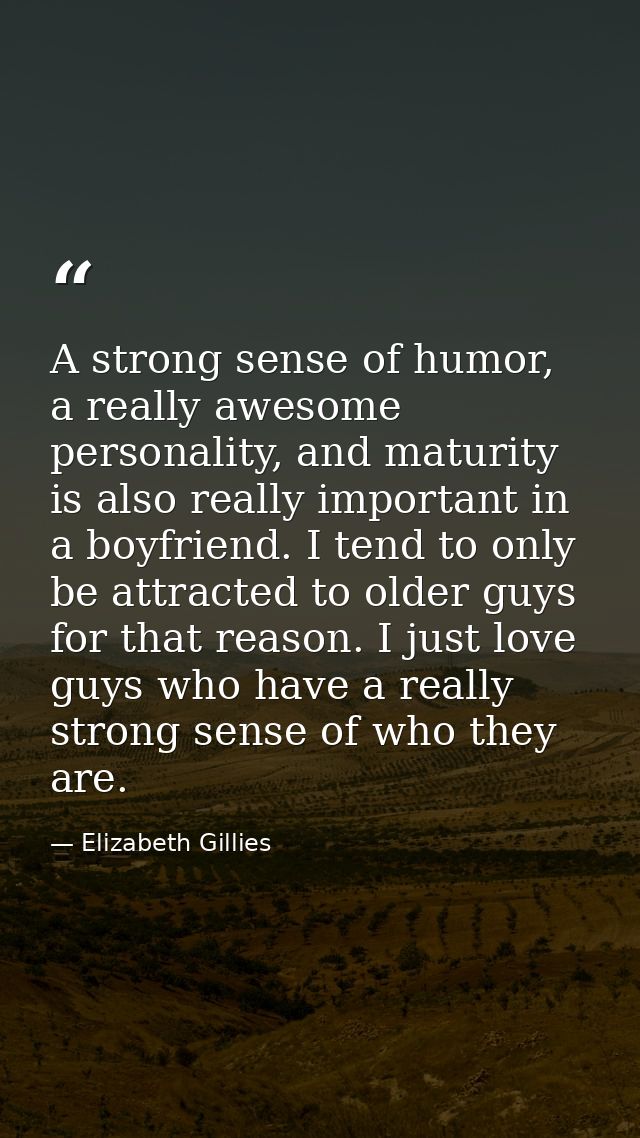 A strong sense of humor, a really awesome personality, and maturity is also really important in a boyfriend. I tend to o — Elizabeth Gillies
