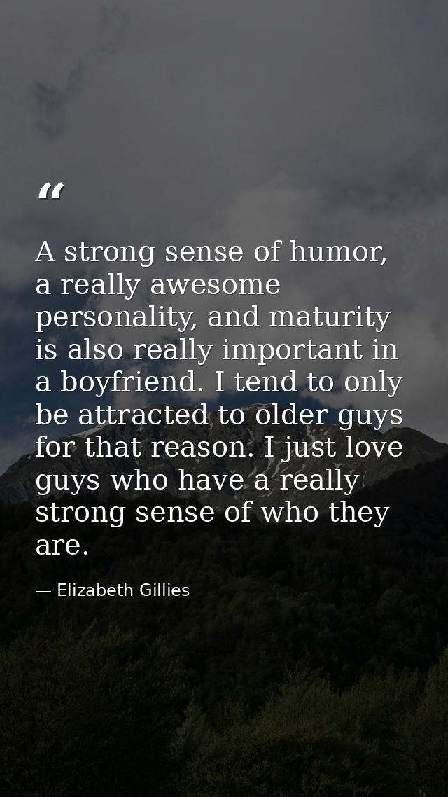 A strong sense of humor, a really awesome personality, and maturity is also really important in a boyfriend. I tend to o — Elizabeth Gillies