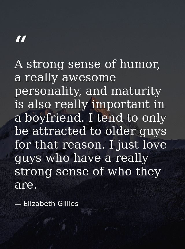 A strong sense of humor, a really awesome personality, and maturity is also really important in a boyfriend. I tend to o — Elizabeth Gillies