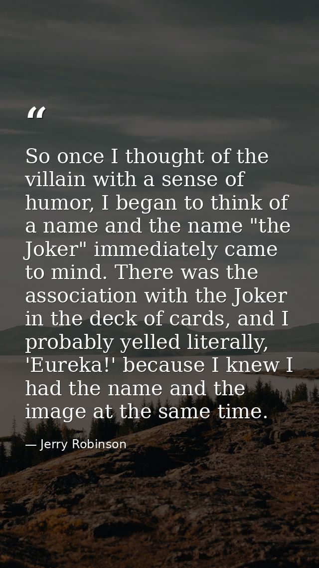So once I thought of the villain with a sense of humor, I began to think of a name and the name "the Joker" immediately  — Jerry Robinson