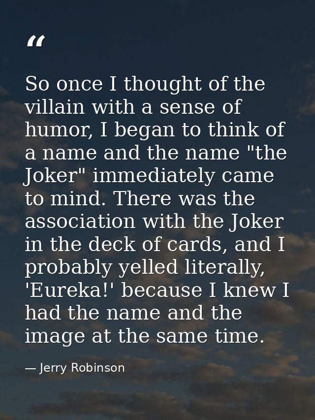 So once I thought of the villain with a sense of humor, I began to think of a name and the name "the Joker" immediately  — Jerry Robinson