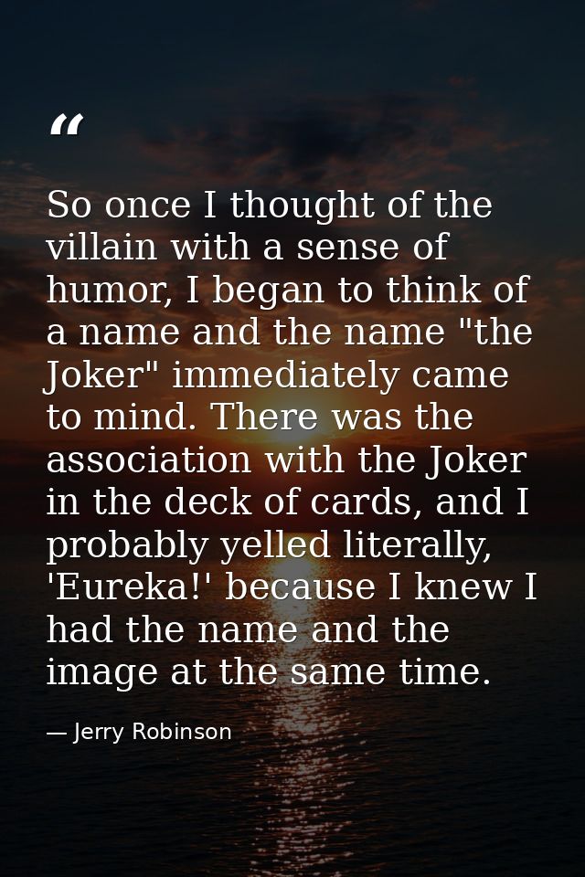 So once I thought of the villain with a sense of humor, I began to think of a name and the name "the Joker" immediately  — Jerry Robinson