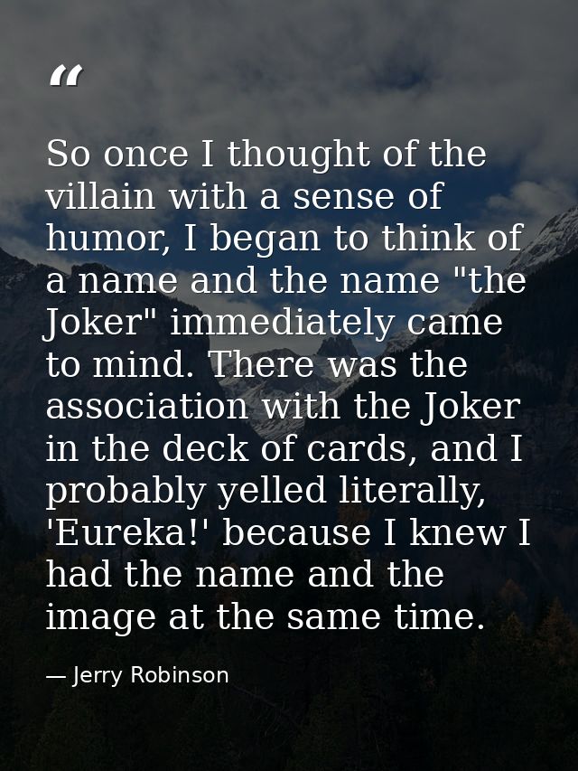 So once I thought of the villain with a sense of humor, I began to think of a name and the name "the Joker" immediately  — Jerry Robinson