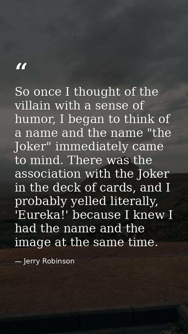 So once I thought of the villain with a sense of humor, I began to think of a name and the name "the Joker" immediately  — Jerry Robinson
