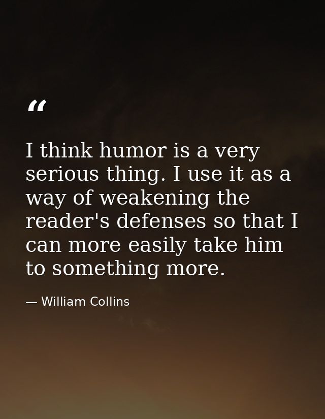 I think humor is a very serious thing. I use it as a way of weakening the reader's defenses so that I can more easily ta — William Collins