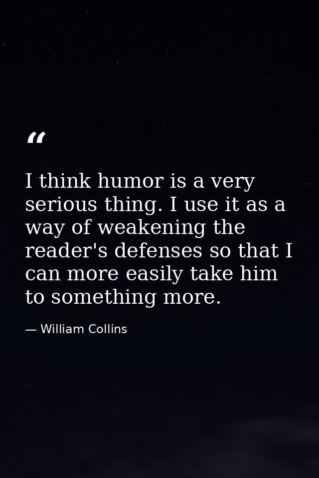 I think humor is a very serious thing. I use it as a way of weakening the reader's defenses so that I can more easily ta — William Collins