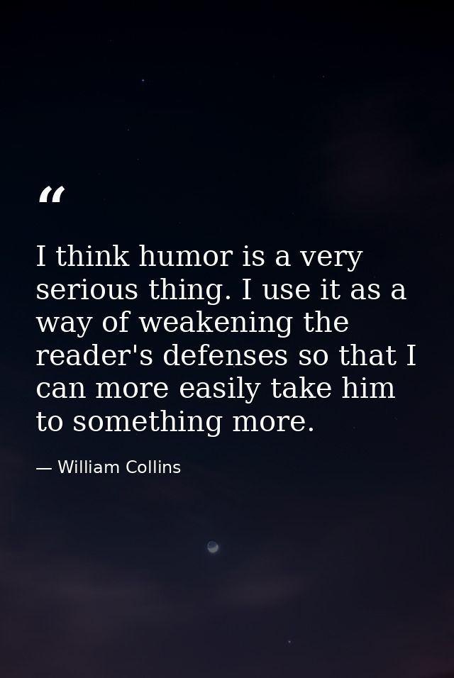 I think humor is a very serious thing. I use it as a way of weakening the reader's defenses so that I can more easily ta — William Collins