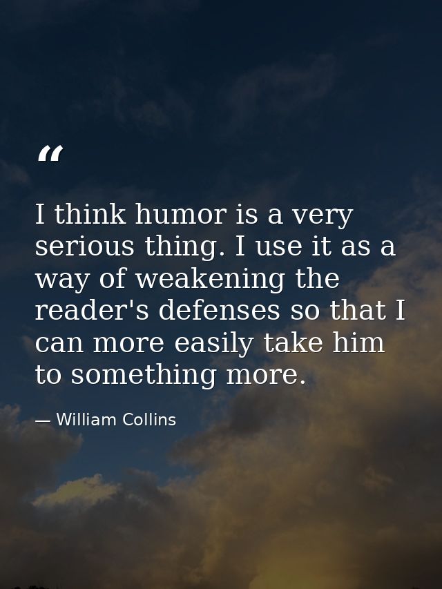 I think humor is a very serious thing. I use it as a way of weakening the reader's defenses so that I can more easily ta — William Collins