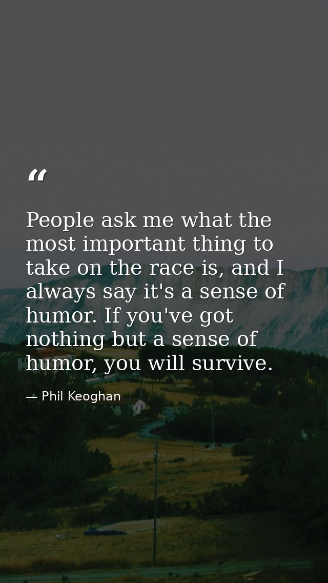People ask me what the most important thing to take on the race is, and I always say it's a sense of humor. If you've go — Phil Keoghan