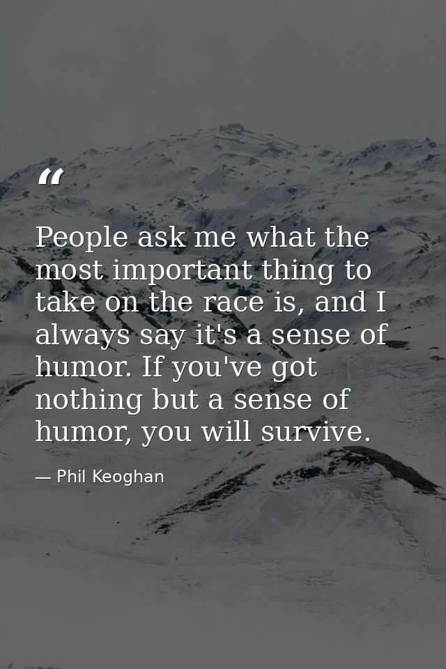 People ask me what the most important thing to take on the race is, and I always say it's a sense of humor. If you've go — Phil Keoghan