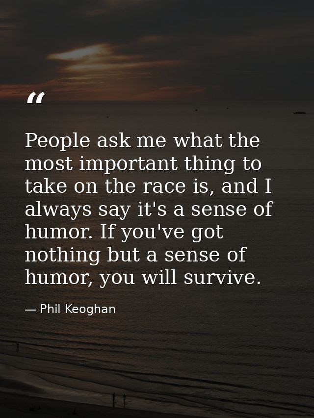 People ask me what the most important thing to take on the race is, and I always say it's a sense of humor. If you've go — Phil Keoghan