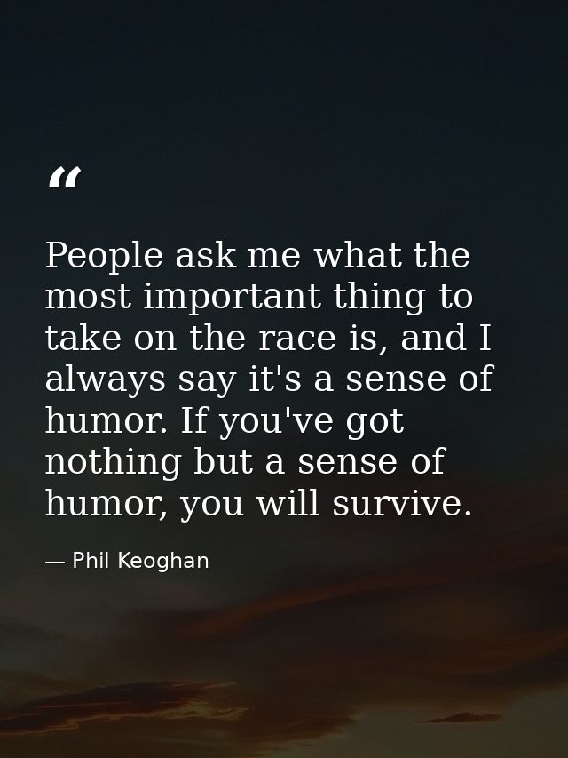 People ask me what the most important thing to take on the race is, and I always say it's a sense of humor. If you've go — Phil Keoghan