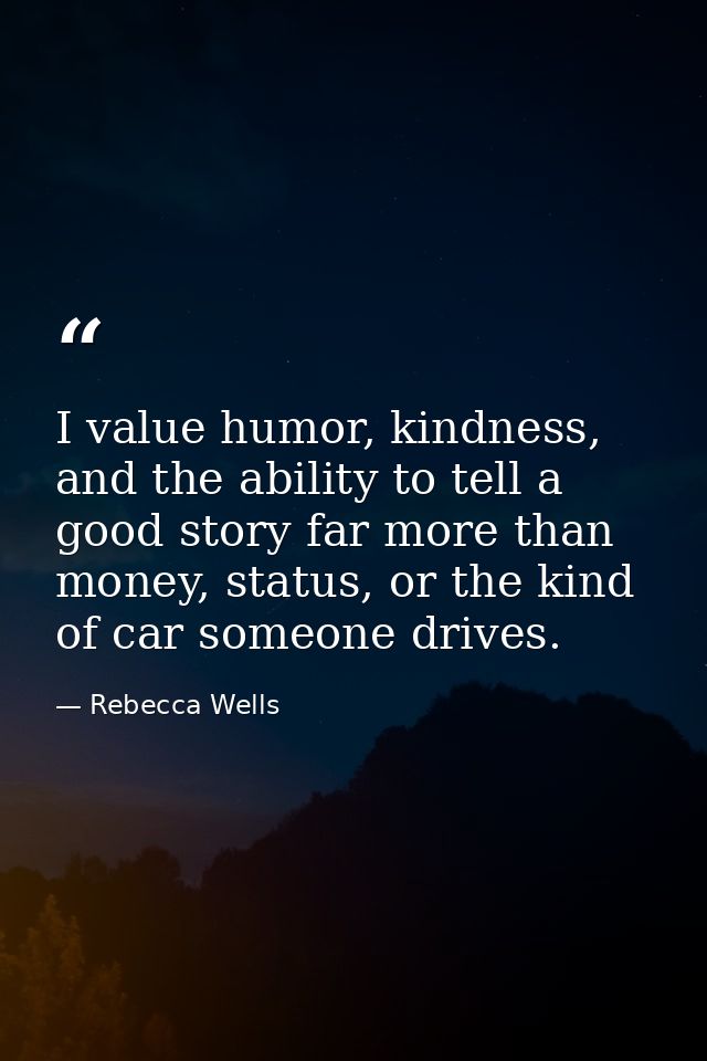 I value humor, kindness, and the ability to tell a good story far more than money, status, or the kind of car someone dr — Rebecca Wells
