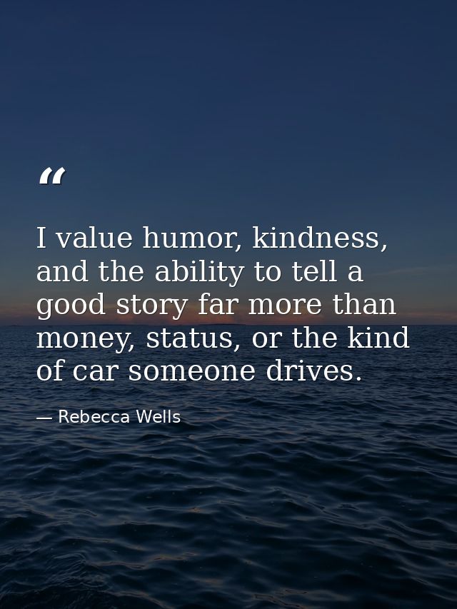 I value humor, kindness, and the ability to tell a good story far more than money, status, or the kind of car someone dr — Rebecca Wells