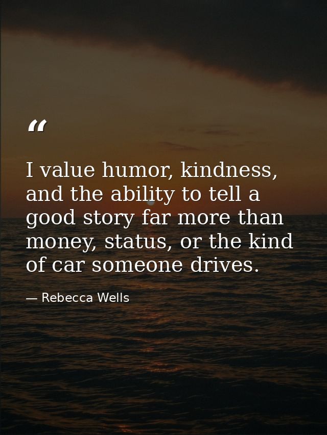 I value humor, kindness, and the ability to tell a good story far more than money, status, or the kind of car someone dr — Rebecca Wells