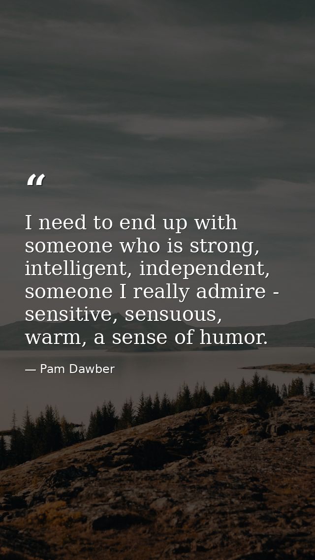 I need to end up with someone who is strong, intelligent, independent, someone I really admire - sensitive, sensuous, wa — Pam Dawber