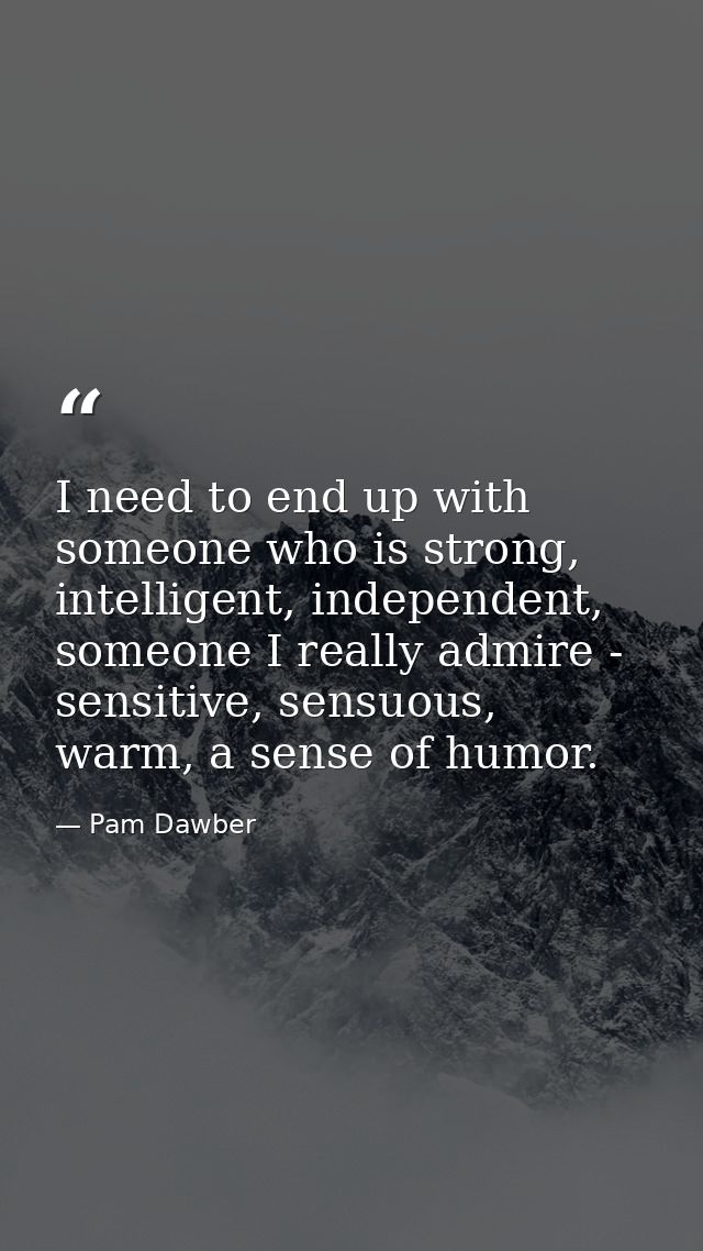 I need to end up with someone who is strong, intelligent, independent, someone I really admire - sensitive, sensuous, wa — Pam Dawber