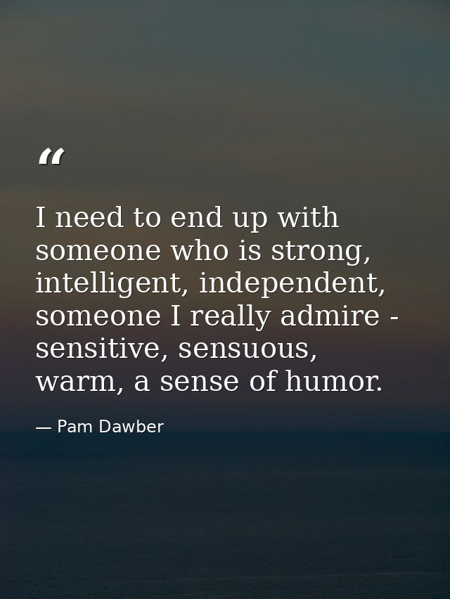 I need to end up with someone who is strong, intelligent, independent, someone I really admire - sensitive, sensuous, wa — Pam Dawber