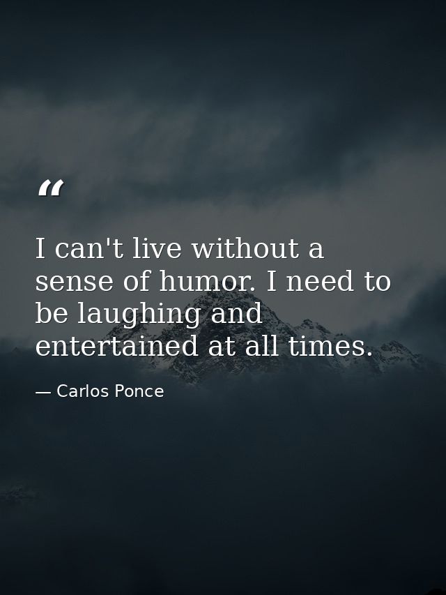 I can't live without a sense of humor. I need to be laughing and entertained at all times. — Carlos Ponce