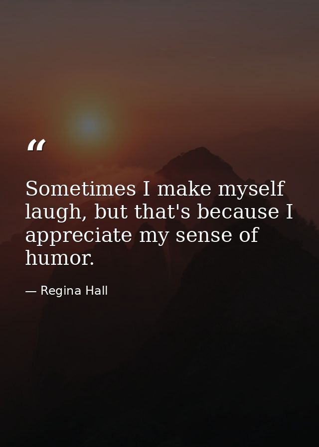 Sometimes I make myself laugh, but that's because I appreciate my sense of humor. — Regina Hall