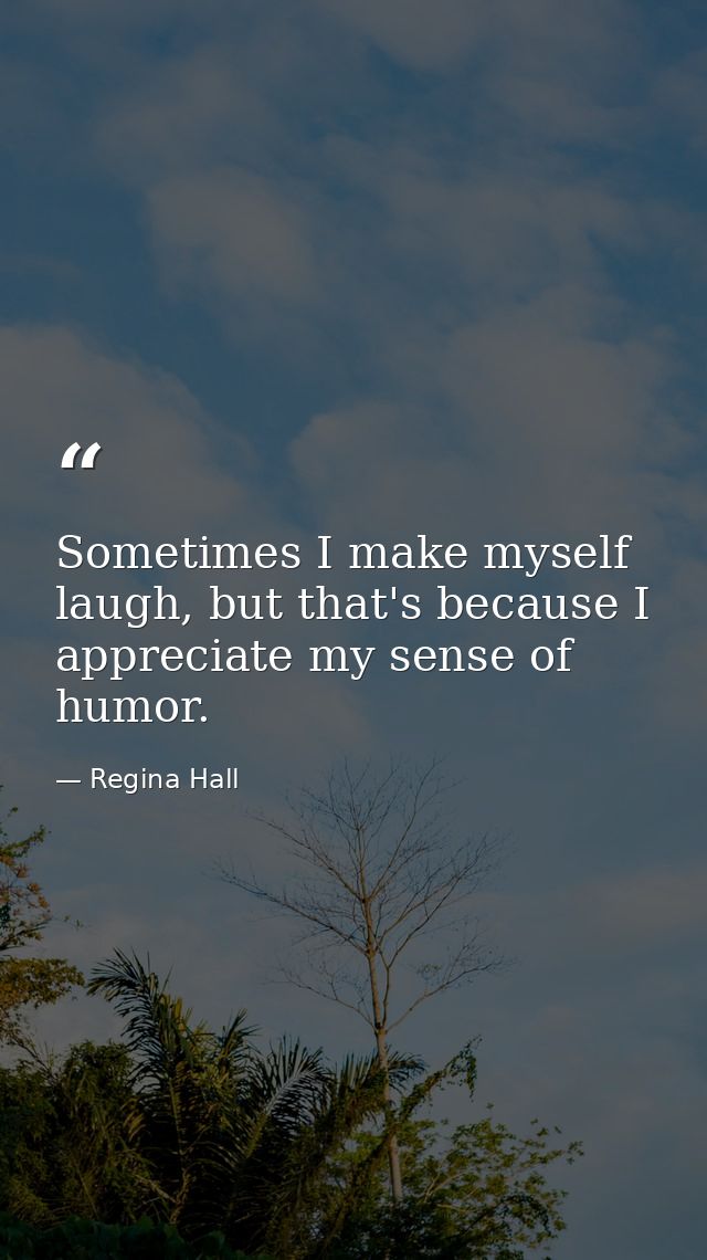 Sometimes I make myself laugh, but that's because I appreciate my sense of humor. — Regina Hall