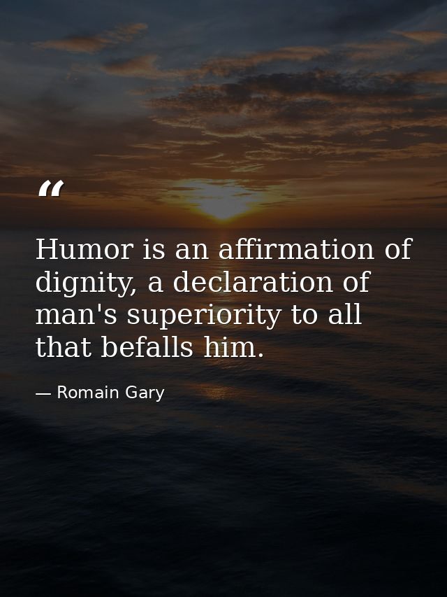 Humor is an affirmation of dignity, a declaration of man's superiority to all that befalls him. — Romain Gary