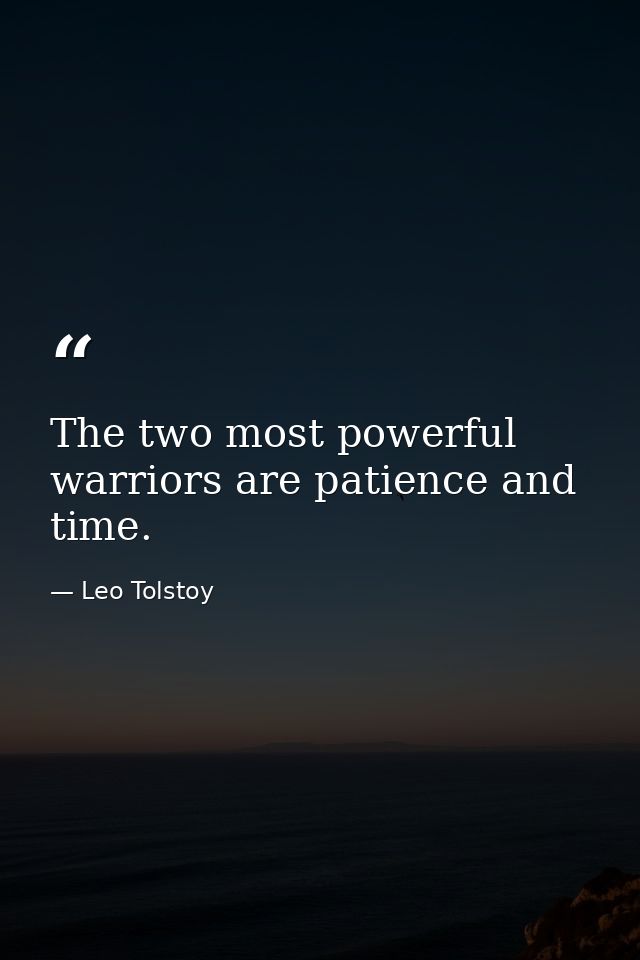The two most powerful warriors are patience and time. — Leo Tolstoy