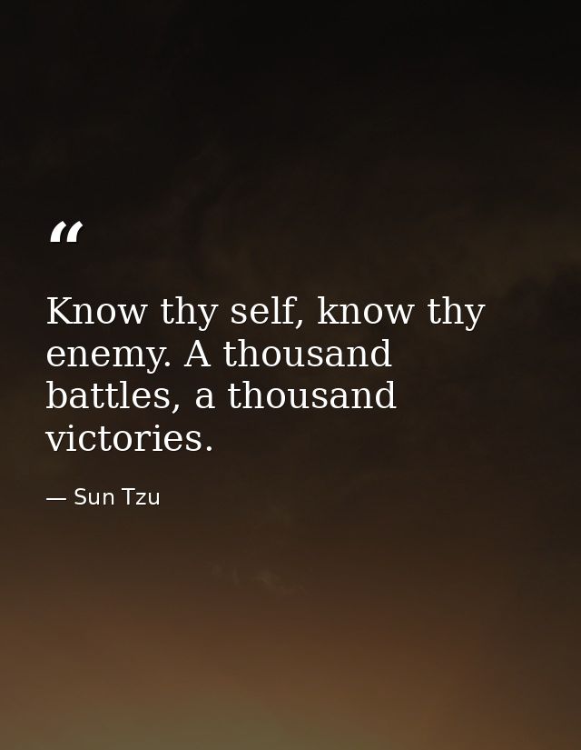 Know thy self, know thy enemy. A thousand battles, a thousand victories. — Sun Tzu