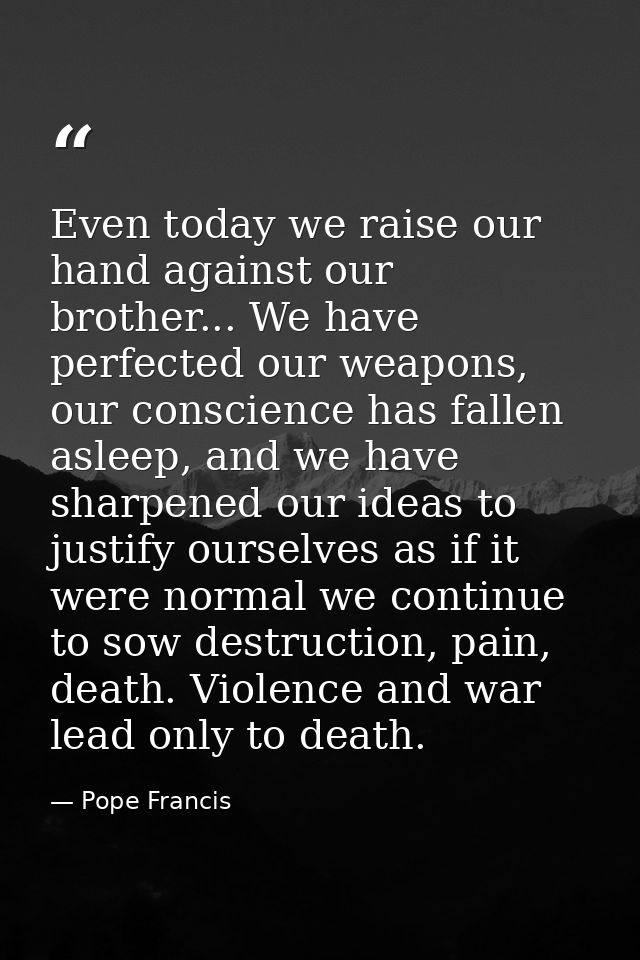 Even today we raise our hand against our brother... We have perfected our weapons, our conscience has fallen asleep, and — Pope Francis
