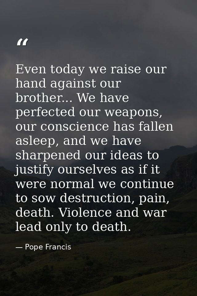 Even today we raise our hand against our brother... We have perfected our weapons, our conscience has fallen asleep, and — Pope Francis