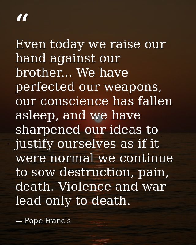 Even today we raise our hand against our brother... We have perfected our weapons, our conscience has fallen asleep, and — Pope Francis