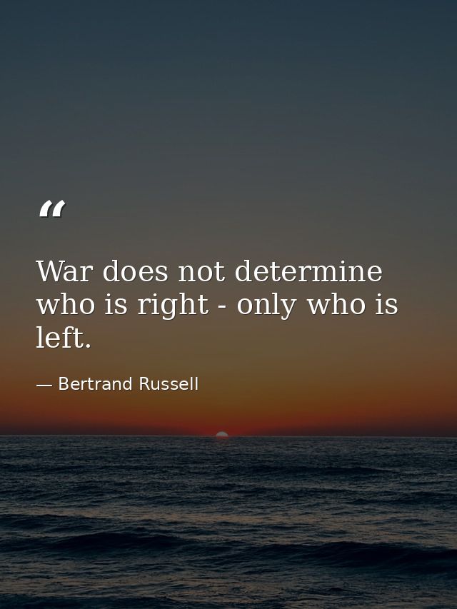 War does not determine who is right - only who is left. — Bertrand Russell