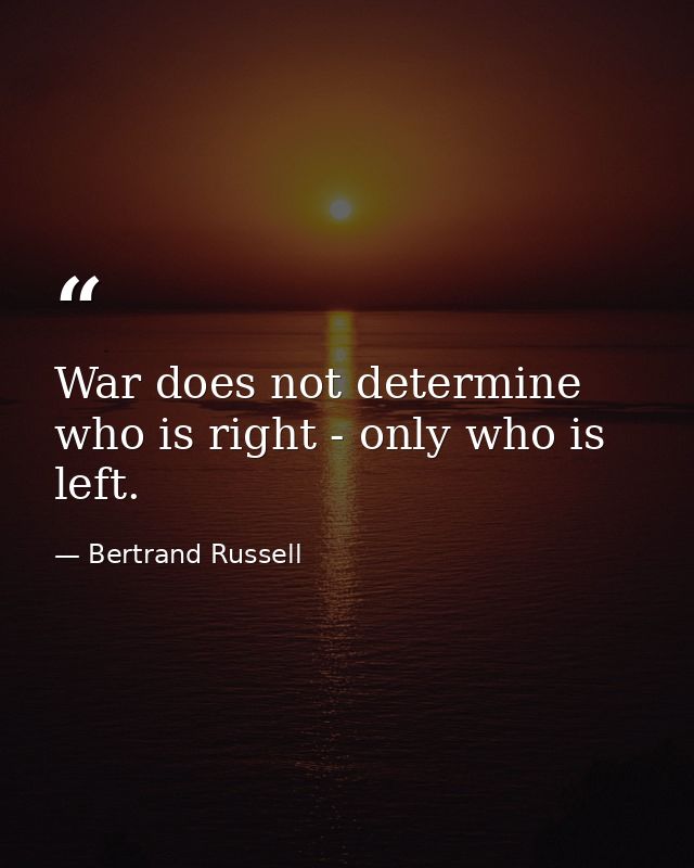 War does not determine who is right - only who is left. — Bertrand Russell